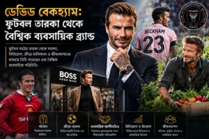 ডেভিড বেকহ্যাম ফুটবল তারকা থেকে বৈশ্বিক ব্যবসায়িক ব্র্যান্ড